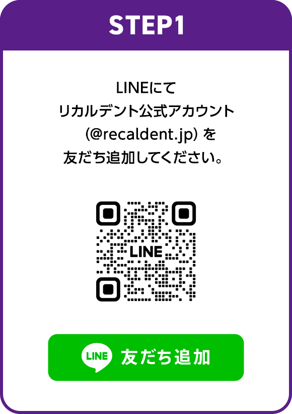 STEP1：LINEにてリカルデント公式アカウント（@recaldent.jp）を友だち追加してください。