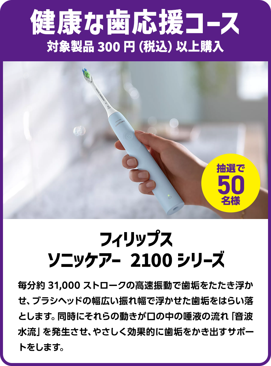 ＜健康な歯応援コース＞対象製品300円（税込）以上購入で抽選で50名様に「フィリップス ソニッケアー 2100シリーズ」プレゼント！