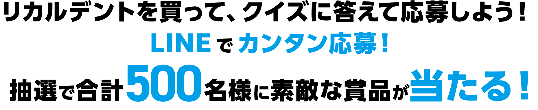 リカルデントを買って、クイズに答えて応募しよう！LINEでカンタン応募！抽選で合計500名様に素敵な賞品が当たる！