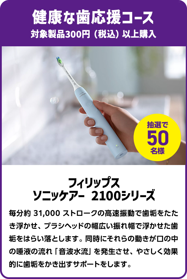 ＜健康な歯応援コース＞対象製品300円（税込）以上購入で抽選で50名様に「フィリップス ソニッケアー 2100シリーズ」プレゼント！