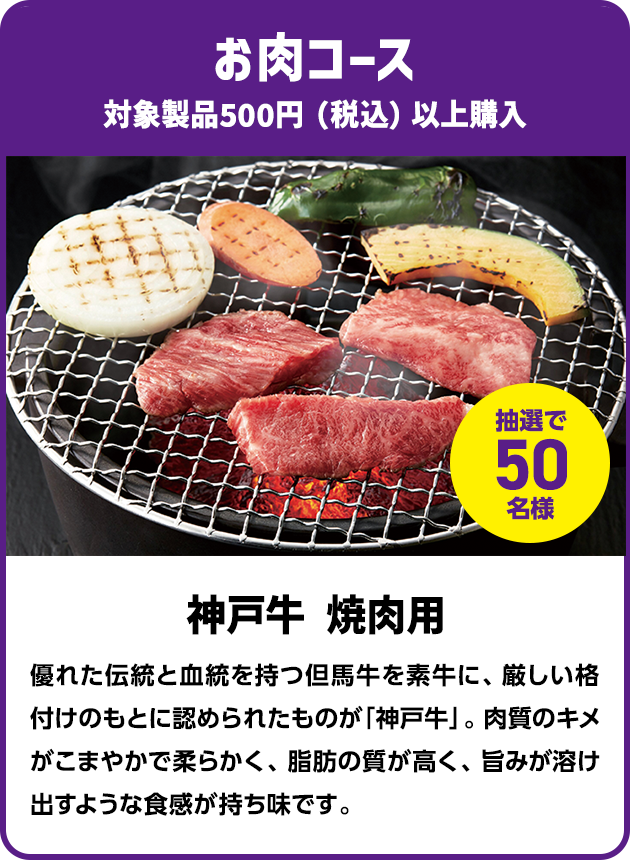 ＜お肉コース＞対象製品500円（税込）以上購入で抽選で50名様に「神戸牛 焼肉用」プレゼント！